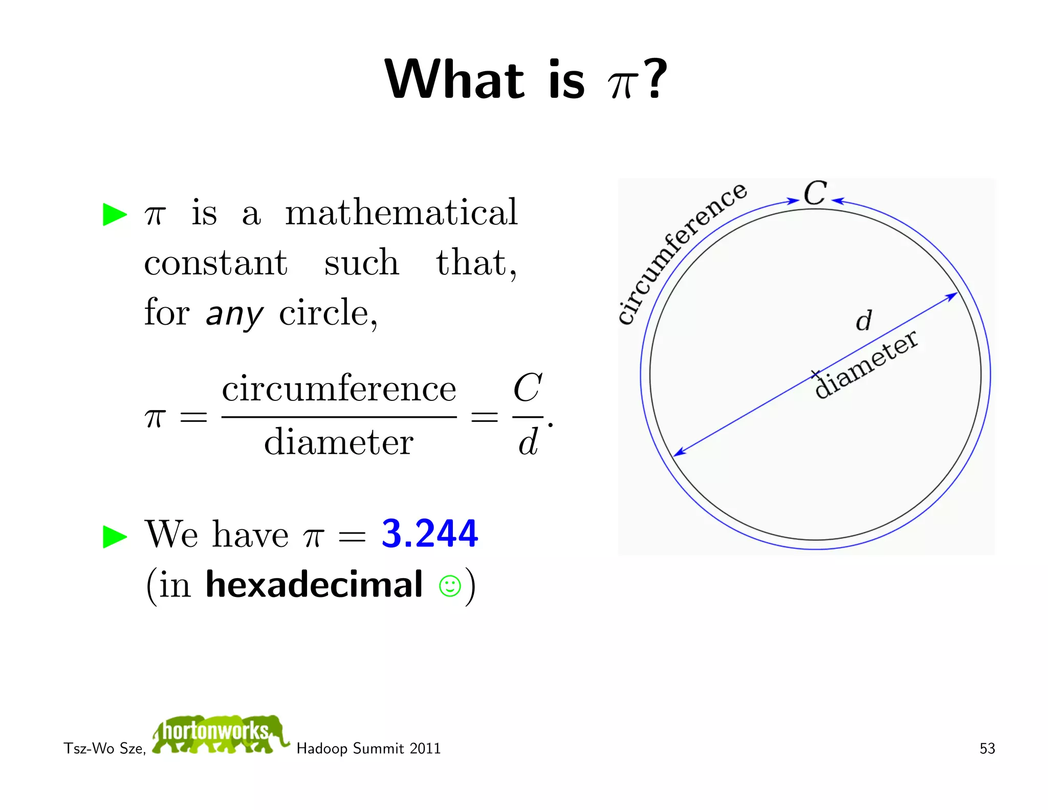 What is π?

          π is a mathematical
          constant such that,
          for any circle,
             circumference C
          π=              = .
                diameter   d

          We have π = 3.244
          (in hexadecimal )


Tsz-Wo Sze,      Hadoop Summit 2011     53
 