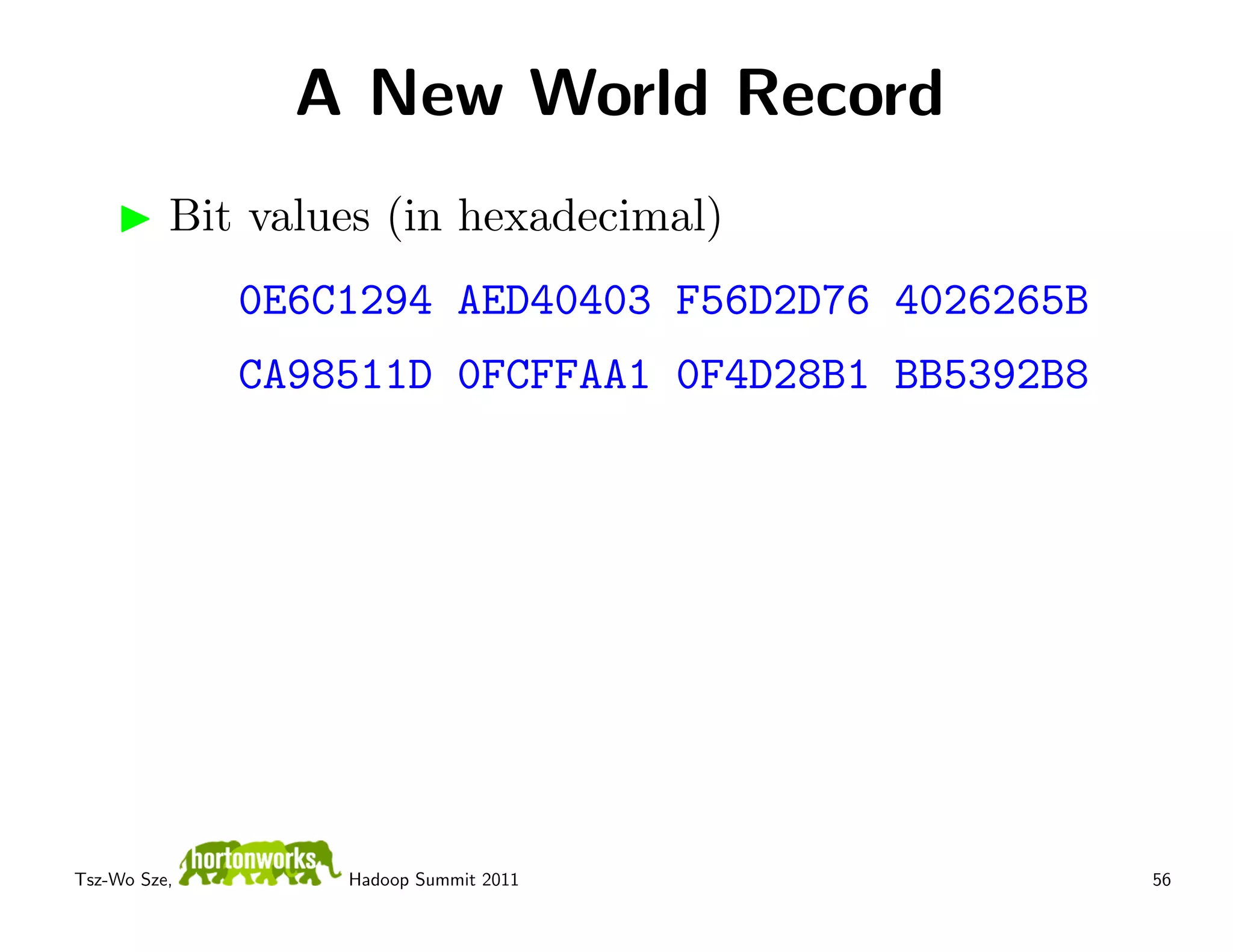 A New World Record
          Bit values (in hexadecimal)
              0E6C1294 AED40403 F56D2D76 4026265B
              CA98511D 0FCFFAA1 0F4D28B1 BB5392B8




Tsz-Wo Sze,       Hadoop Summit 2011                56
 