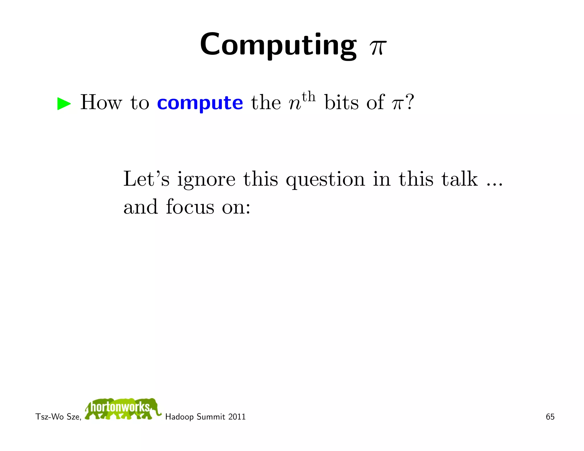 Computing π
          How to compute the nth bits of π?


              Let’s ignore this question in this talk ...
              and focus on:




Tsz-Wo Sze,       Hadoop Summit 2011                        65
 
