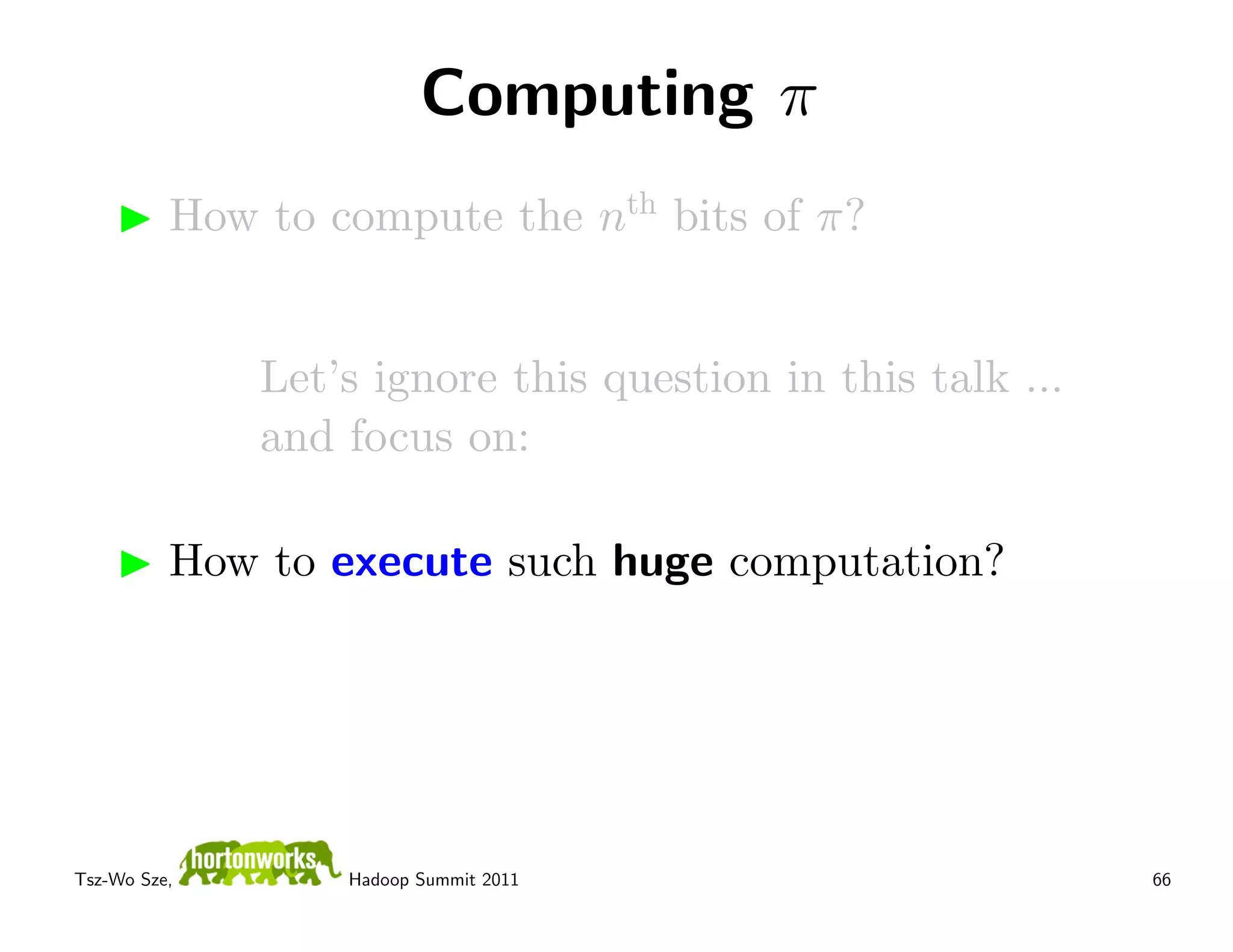 Computing π
          How to compute the nth bits of π?


              Let’s ignore this question in this talk ...
              and focus on:

          How to execute such huge computation?




Tsz-Wo Sze,       Hadoop Summit 2011                        66
 