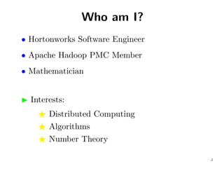 Who am I?
• Hortonworks Software Engineer
• Apache Hadoop PMC Member
• Mathematician


  Interests:
       Distributed Computing
       Algorithms
       Number Theory

                                  2
 