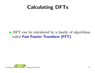 Calculating DFTs



          DFT can be calculated by a family of algorithms
         called Fast Fourier Transform (FFT).




Tsz-Wo Sze,       Hadoop Summit 2011                    27
 