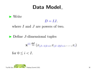 Data Model             (2)




          Write
                                       D = IJ.
         where I and J are powers of two.

          Deﬁne J-dimensional tuples
                      (i) def
                  x       = (x(J−1)I+i, x(J−2)I+i, . . . , xi)

         for 0 ≤ i < I.


Tsz-Wo Sze,       Hadoop Summit 2011                             30
 