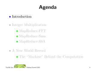 Agenda
    • Introduction

    • Integer Multiplication
              • MapReduce-FFT
              • MapReduce-Sum
              • MapReduce-SSA

    • A New World Record
              • The “Machine” Behind the Computation

Tsz-Wo Sze,         Hadoop Summit 2011                 4
 