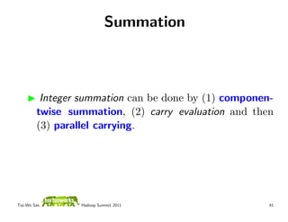 Summation



          Integer summation can be done by (1) componen-
         twise summation, (2) carry evaluation and then
         (3) parallel carrying.




Tsz-Wo Sze,      Hadoop Summit 2011                    41
 