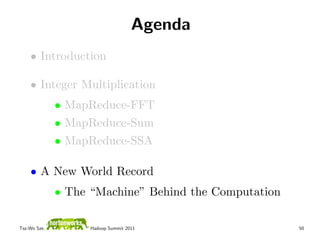 Agenda
    • Introduction

    • Integer Multiplication
              • MapReduce-FFT
              • MapReduce-Sum
              • MapReduce-SSA

    • A New World Record
              • The “Machine” Behind the Computation

Tsz-Wo Sze,         Hadoop Summit 2011                 50
 