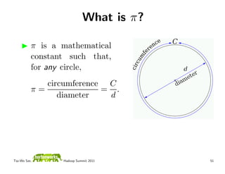 What is π?

          π is a mathematical
          constant such that,
          for any circle,
             circumference C
          π=              = .
                diameter   d




Tsz-Wo Sze,      Hadoop Summit 2011     51
 