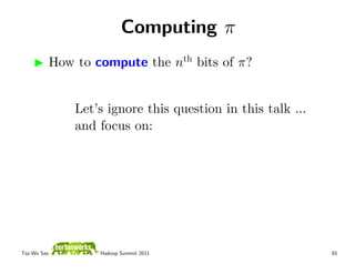 Computing π
          How to compute the nth bits of π?


              Let’s ignore this question in this talk ...
              and focus on:




Tsz-Wo Sze,       Hadoop Summit 2011                        65
 