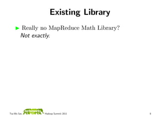 Existing Library
         Really no MapReduce Math Library?
         Not exactly.




Tsz-Wo Sze,      Hadoop Summit 2011          8
 