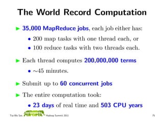 The World Record Computation
          35,000 MapReduce jobs, each job either has:
              • 200 map tasks with one ...