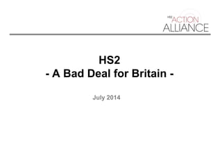 HS2
- A Bad Deal for Britain -
July 2014
 