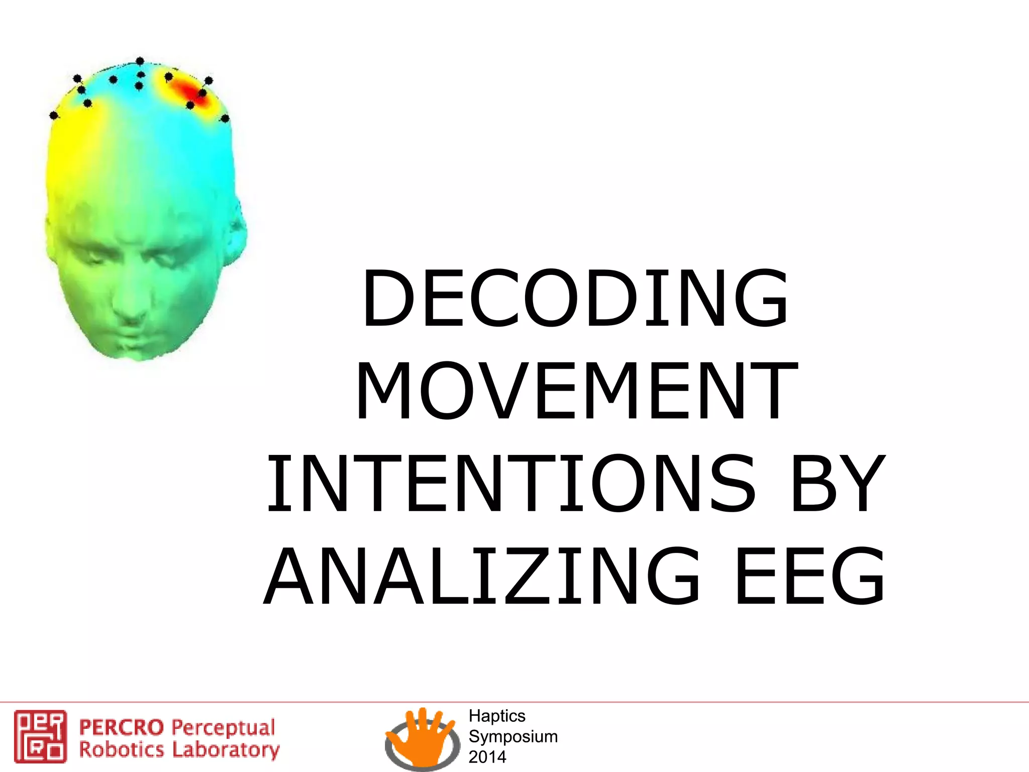 Haptics
Symposium
2014
Haptics
Symposium
2014
DECODING
MOVEMENT
INTENTIONS BY
ANALIZING EEG
 