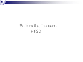 Factors that increase
PTSD
Factors that increase
PTSD
 