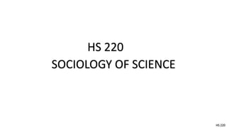 HS 220
SOCIOLOGY OF SCIENCE

HS 220

 