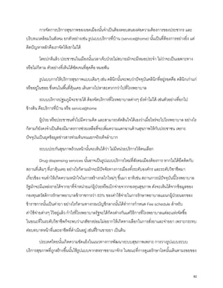 การจัดการบริการสุขภาพของเขตเมืองนั้นจําเป็นต้องตอบสนองต่อความต้องการของประชากร และ
บริบทแวดล้อมในสังคม ยกตัวอย่างเช่น รูปแบบบริการที่บ้าน (service@home) นั้นเป็นที่ต้องการอย่างยิ่ง แต่
ติดปัญหาหลักคือเราจัดให้เขาไม่ได้
โดยปกติแล้ว ประชาชนในเมืองนั้นเวลาเจ็บป่วยไม่สบายมักจะมีหมอประจํา ไม่ว่าจะเป็นเฉพาะทาง
หรือไม่ก็ตาม ตัวอย่างที่เห็นได้ชัดเจนที่สุดคือ หมอฟัน
รูปแบบการให้บริการสุขภาพแบบเดิมๆ เช่น คลินิกนั้นจะพบว่าปัจจุบันคลินิกที่อยู่รอดคือ คลินิกเก่าแก่
หรืออยู่ในซอย ซึ่งคนในพื้นที่คุ้นเคย เดินทางไปหาสะดวกกว่าไปที่โรงพยาบาล
ระบบบริการปฐมภูมิจะขายได้ ต้องจัดบริการที่โรงพยาบาลต่างๆ ยังทําไม่ได้ เช่นตัวอย่างที่ยกไป
ข้างต้น คือบริการที่บ้าน หรือ service@home
ผู้ป่วย หรือประชาชนทั่วไปมีความคิด และสามารถตัดสินใจได้เองว่าเมื่อไหร่จะไปโรงพยาบาล อย่างไร
ก็ตามก็ยังคงจําเป็นต้องมีมาตรการช่วยเหลือที่จะเพิ่มความแตกฉานด้านสุขภาพให้กับประชาชน เพราะ
ปัจจุบันเป็นยุคข้อมูลข่าวสารท่วมท้นจนแยกจริงเท็จลําบาก
ระบบประกันสุขภาพถ้วนหน้านั้นจะเห็นได้ว่า ไม่มีหน่วยบริการให้คนเลือก
Drug dispensing services นั้นอาจเป็นรูปแบบบริการใหม่ที่สังคมเมืองต้องการ หากไม่ได้ยึดติดกับ
สถานที่เดิมๆ ที่เราคุ้นเคย อย่างไรก็ตามมักจะมีปัจจัยทางการเมืองทั้งระดับองค์กร และระดับวิชาชีพมา
เกี่ยวข้อง จนทําให้เกิดความหนักใจในการสร้างกลไกใหม่ๆ ขึ้นมา อาทิเช่น สถานการณ์ปัจจุบันนี้โรงพยาบาล
รัฐมักจะมีแหล่งรายได้จากยาที่จําหน่ายแก่ผู้ป่วยหรือเบิกจ่ายจากกองทุนสุขภาพ ดังจะเห็นได้จากข้อมูลของ
กองทุนสวัสดิการรักษาพยาบาลข้าราชการว่า 83% ของค่าใช้จ่ายในการรักษาพยาบาลแผนกผู้ป่วยนอกของ
ข้าราชการนั้นเป็นค่ายา อย่างไรก็ตามทางกรมบัญชีกลางนั้นได้ทําการกําหนด Fee schedule สําหรับ
ค่าใช้จ่ายต่างๆ ไว้อยู่แล้ว กําไรที่โรงพยาบาลรัฐจะได้ก็คงต่างกันแค่วิธีการที่โรงพยาบาลแต่ละแห่งจัดซื้อ
ในขณะที่ในระดับวิชาชีพก็จะพบว่าเภสัชกรย่อมไม่อยากให้เกิดทางเลือกในการสั่งยาและจ่ายยา เพราะกระทบ
ต่อบทบาทหน้าที่และอาชีพที่ดําเนินอยู่ เช่นที่ร้านขายยา เป็นต้น
ประเทศไทยนั้นเกิดความขัดแย้งในแนวทางการพัฒนาระบบสุขภาพเพราะ การวางรูปแบบระบบ
บริการสุขภาพที่ถูกสร้างขึ้นนั้นใช้รูปแบบจากสหราชอาณาจักร ในขณะที่การดูแลรักษาโรคนั้นเดินตามรอยของ
82
 