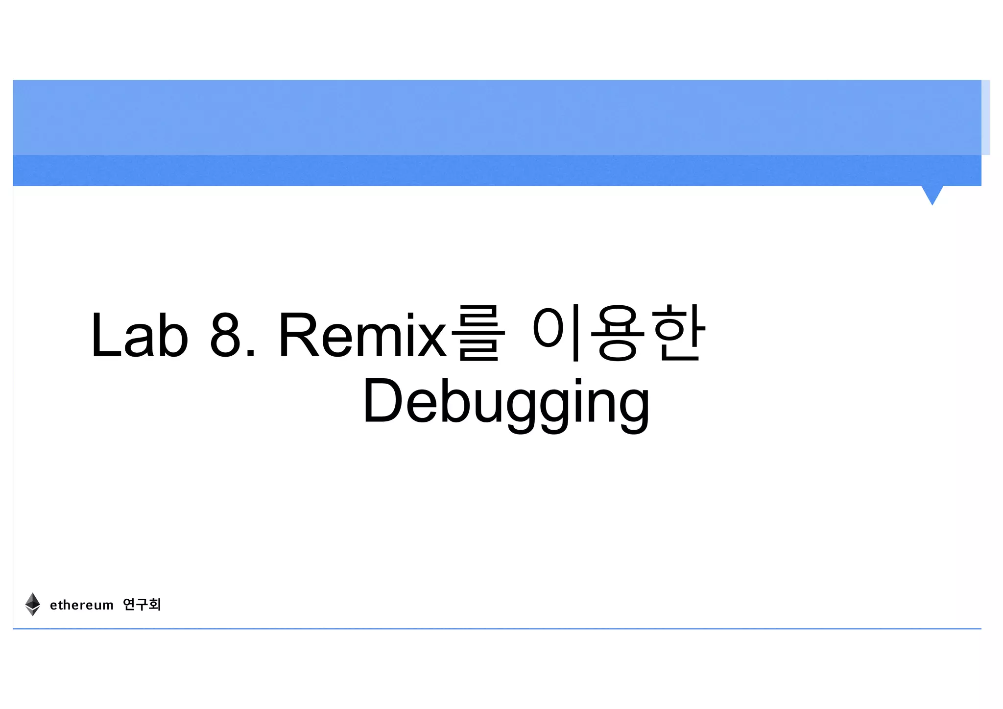 Lab 8. Remix를 이용한
Debugging
ethereum 연구회
 