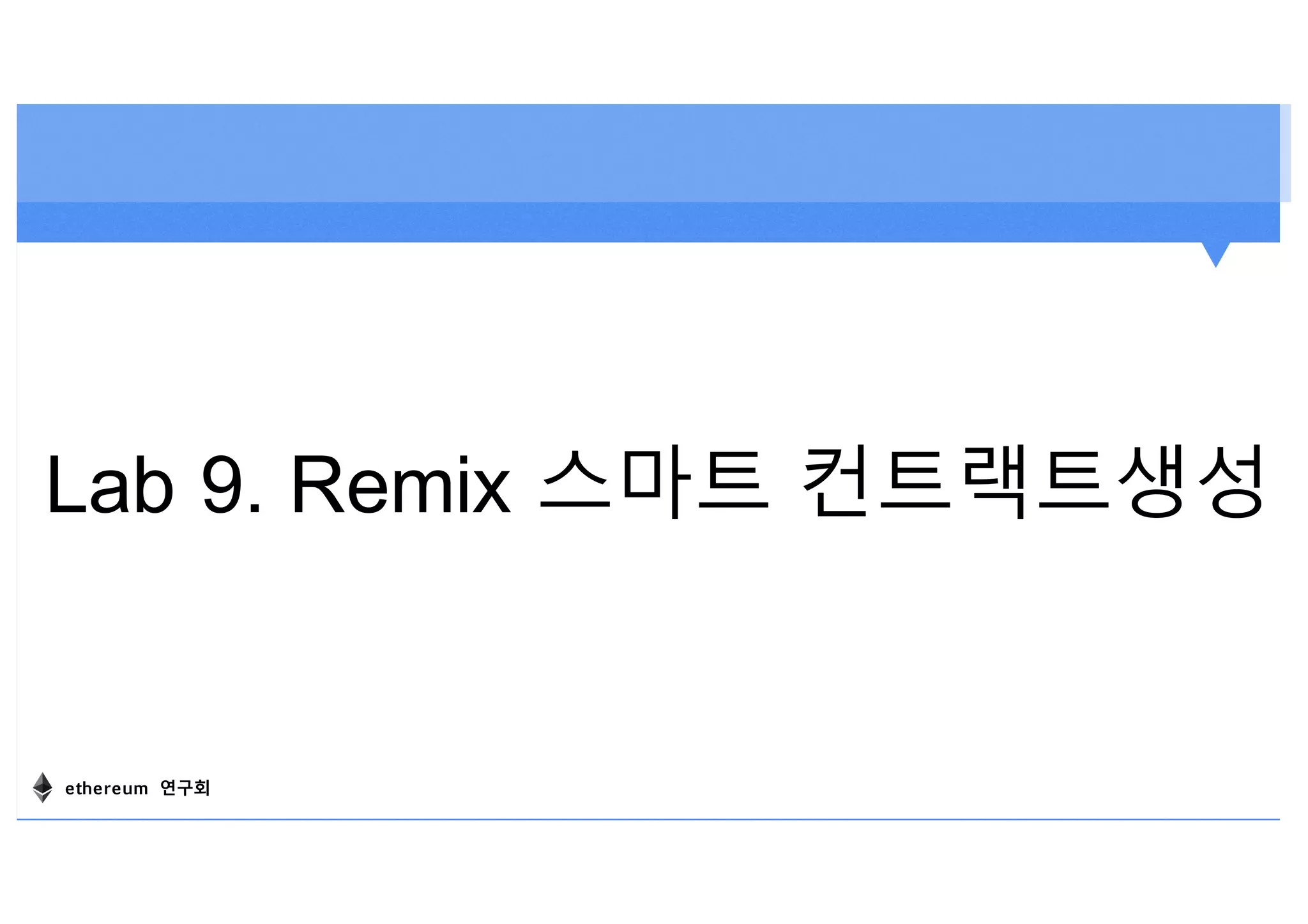 Lab 9. Remix 스마트 컨트랙트생성
ethereum 연구회
 