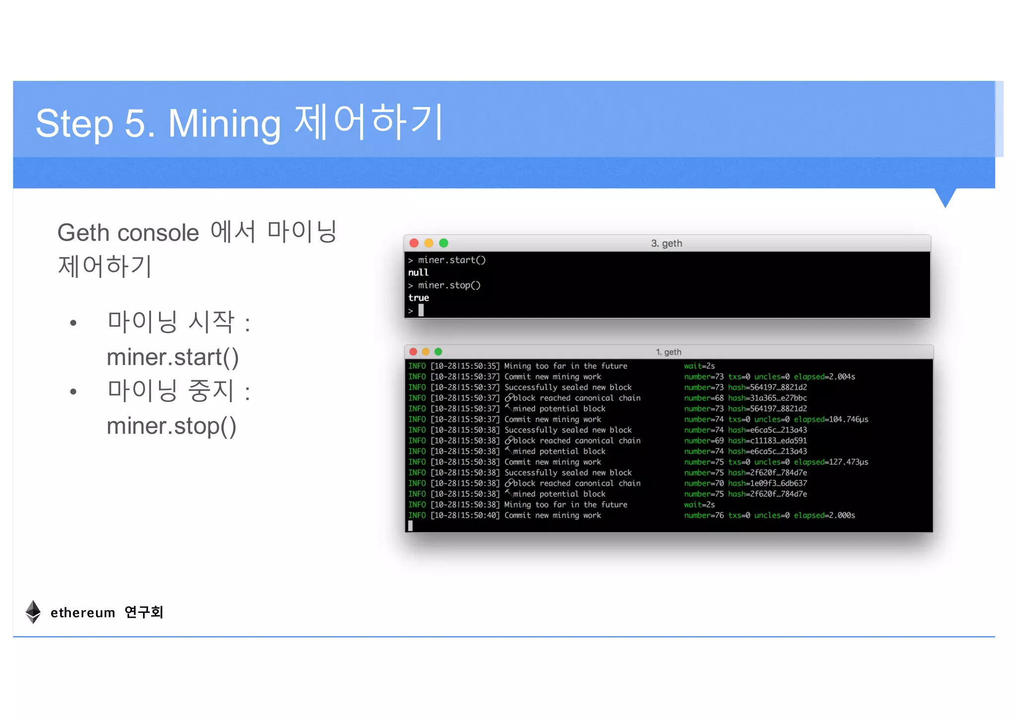 Step 5. Mining 제어하기
Geth console 에서 마이닝
제어하기
• 마이닝 시작 :
miner.start()
• 마이닝 중지 :
miner.stop()
ethereum 연구회
 