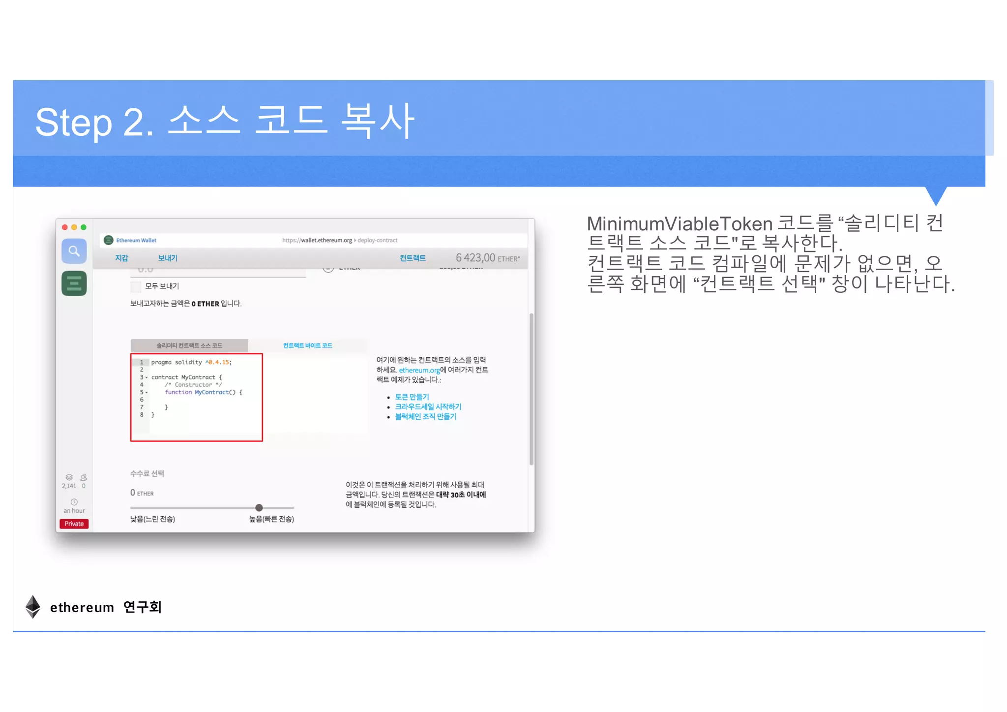 Step 2. 소스 코드 복사
MinimumViableToken 코드를 “솔리디티 컨
트랙트 소스 코드"로 복사한다.
컨트랙트 코드 컴파일에 문제가 없으면, 오
른쪽 화면에 “컨트랙트 선택" 창이 나타난다.
ethereum 연구회
 