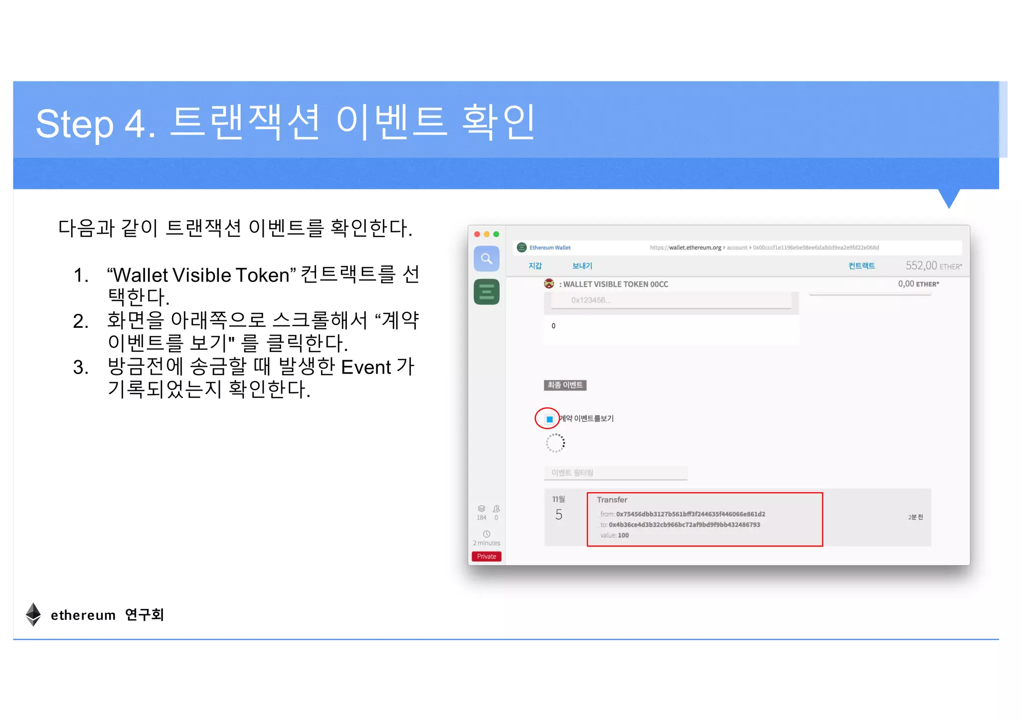 Step 4. 트랜잭션 이벤트 확인
다음과 같이 트랜잭션 이벤트를 확인한다.
1. “Wallet Visible Token” 컨트랙트를 선
택한다.
2. 화면을 아래쪽으로 스크롤해서 “계약
이벤트를 보기" 를 클릭한다.
3. 방금전에 송금할 때 발생한 Event 가
기록되었는지 확인한다.
ethereum 연구회
 