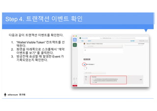 Step 4. 트랜잭션 이벤트 확인
다음과 같이 트랜잭션 이벤트를 확인한다.
1. “Wallet Visible Token” 컨트랙트를 선
택한다.
2. 화면을 아래쪽으로 스크롤해서 “계약
이벤트를 보기" 를 클릭한다.
3. 방금전에 송금할 때 발생한 Event 가
기록되었는지 확인한다.
ethereum 연구회
 