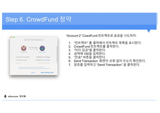 Step 6. CrowdFund 청약
“Account 2” CowdFund 컨트랙트로 송금을 시도하자.
1. “컨트랙트" 를 클릭해서 컨트랙트 목록을 표시한다.
2. CrowdFund 컨트랙트를 클릭한다.
3. “이더 ...