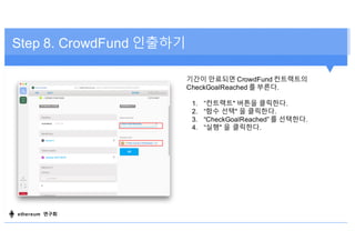 Step 8. CrowdFund 인출하기
기간이 만료되면 CrowdFund 컨트랙트의
CheckGoalReached 를 부른다.
1. “컨트랙트" 버튼을 클릭한다.
2. “함수 선택" 을 클릭한다.
3. “CheckGo...