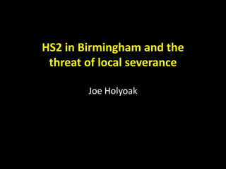 HS2 in Birmingham and the
threat of local severance
Joe Holyoak
 