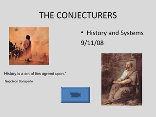 THE CONJECTURERS
• History and Systems
9/11/08
History is a set of lies agreed upon.”
Napoleon Bonaparte
 