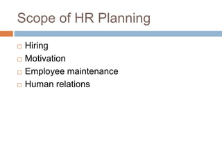 Scope of HR Planning
 Hiring
 Motivation
 Employee maintenance
 Human relations
 