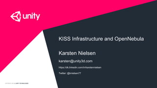 COPYRIGHT 2015 @ UNITY TECHNOLOGIES
KISS Infrastructure and OpenNebula
Karsten Nielsen
karsten@unity3d.com
https://dk.linkedin.com/in/karstennielsen
Twitter: @knielsen77
 