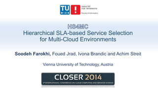 Hierarchical SLA-based Service Selection
for Multi-Cloud Environments
Soodeh Farokhi, Foued Jrad, Ivona Brandic and Achim Streit
Vienna University of Technology, Austria
 