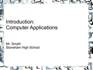 Introduction: 
Computer Applications 
Mr. Smyth 
Stoneham High School 
 