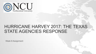 HURRICANE HARVEY 2017: THE TEXAS
STATE AGENCIES RESPONSE
Week 8 Assignment
 