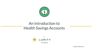 An Introduction to
Health Savings Accounts
A
SLIDESHOW
www.lumity.com
 