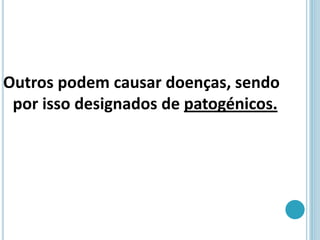 Outros podem causar doenças, sendo
por isso designados de patogénicos.
 