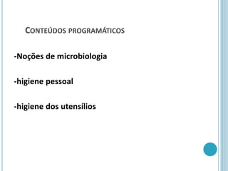 CONTEÚDOS PROGRAMÁTICOS
-Noções de microbiologia
-higiene pessoal
-higiene dos utensílios
 