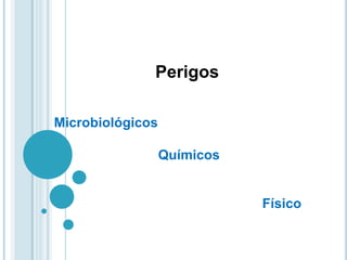 Perigos
Microbiológicos
Químicos
Físico
 