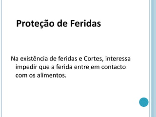 Na existência de feridas e Cortes, interessa
impedir que a ferida entre em contacto
com os alimentos.
Proteção de Feridas
 