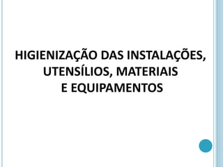 HIGIENIZAÇÃO DAS INSTALAÇÕES,
UTENSÍLIOS, MATERIAIS
E EQUIPAMENTOS
 