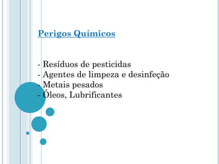 Perigos Químicos
- Resíduos de pesticidas
- Agentes de limpeza e desinfeção
- Metais pesados
- Óleos, Lubrificantes
 