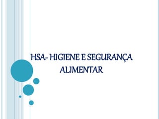 HSA- HIGIENE E SEGURANÇA
ALIMENTAR
 