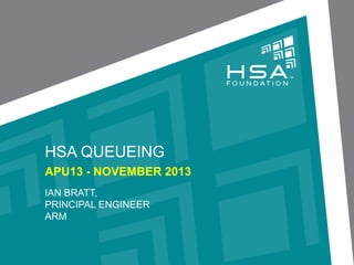 HSA QUEUEING
APU13 - NOVEMBER 2013
IAN BRATT,
PRINCIPAL ENGINEER
ARM

 