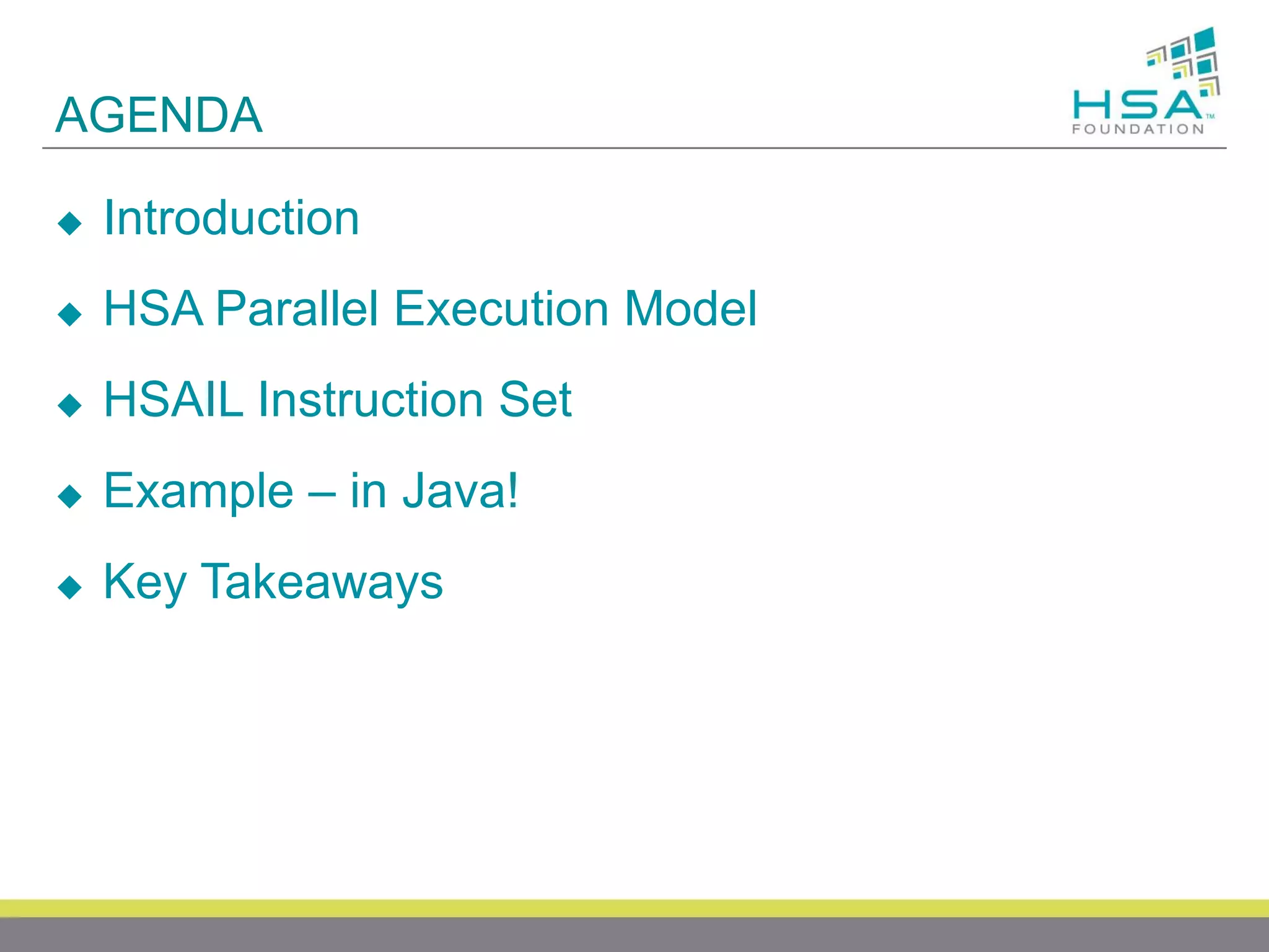AGENDA


Introduction



HSA Parallel Execution Model



HSAIL Instruction Set



Example – in Java!



Key Takeaways

 