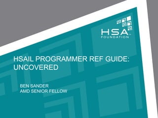 HSAIL PROGRAMMER REF GUIDE:
UNCOVERED
BEN SANDER
AMD SENIOR FELLOW

 
