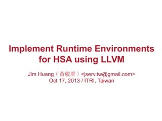 Implement Runtime Environments
for HSA using LLVM
Jim Huang ( 黃敬群 ) <jserv.tw@gmail.com>
Oct 17, 2013 / ITRI, Taiwan

 