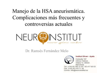 Manejo de la HSA aneurismática.
Complicaciones más frecuentes y
    controversias actuales



     Dr. Ramsés Fernández Melo
 