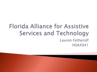 Florida Alliance for Assistive Services and Technology Lauren Fetherolf HSA4941 