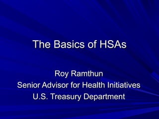 The Basics of HSAs

          Roy Ramthun
Senior Advisor for Health Initiatives
    U.S. Treasury Department
 