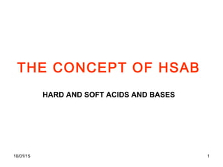 10/01/15 1
THE CONCEPT OF HSAB
HARD AND SOFT ACIDS AND BASES
 